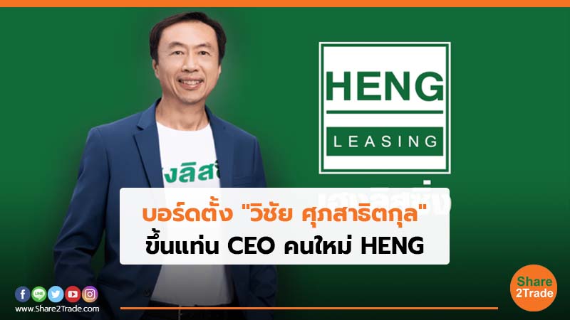 บอร์ดตั้ง "วิชัย ศุภสาธิตกุล" ขึ้นแท่น CEO คนใหม่ HENG