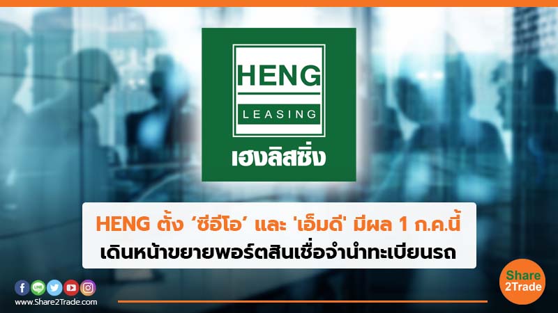 HENG ตั้ง ‘ซีอีโอ’ และ 'เอ็มดี' มีผล 1 ก.ค. นี้ เดินหน้าขยายพอร์ตสินเชื่อจำนำทะเบียนรถ