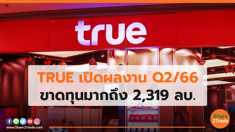 TRUE เปิดผลงาน Q2/66 ขาดทุนมากถึง 2,319 ลบ.