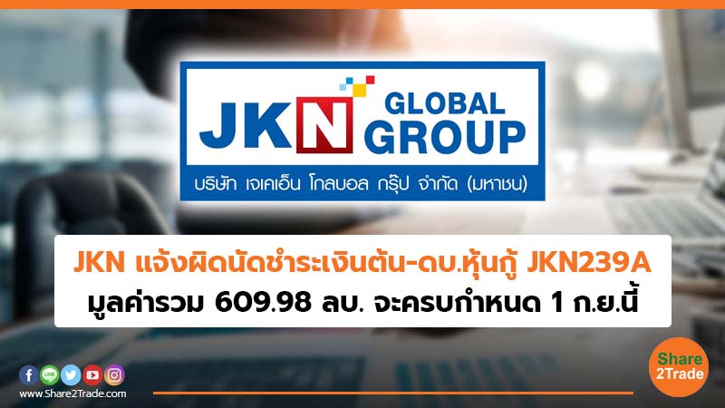 JKN แจ้งผิดนัดชำระเงินต้น-ดบ.หุ้นกู้ JKN239A มูลค่ารวม 609.98 ลบ.จะครบกำหนด 1 ก.ย.นี้