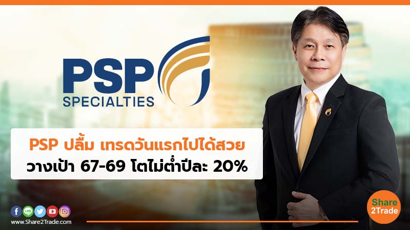 PSP ปลื้ม เทรดวันแรกไปได้สวย วางเป้า 67-69 โตไม่ต่ำปีละ 20%