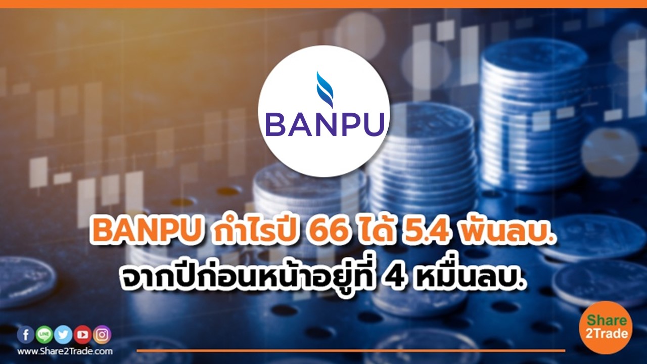 BANPU กำไรปี 66 ได้ 5.4 พันลบ. จากปีก่อนหน้าอยู่ที่ 4 หมื่นลบ.