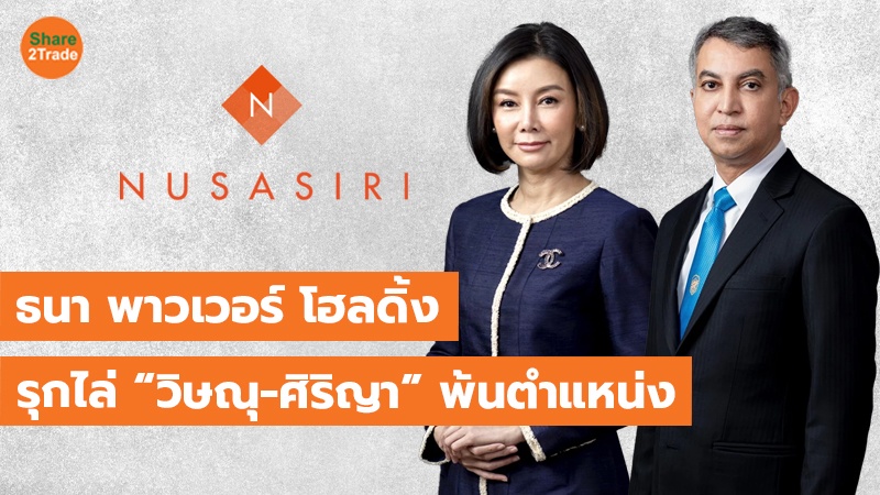 “ธนา พาวเวอร์ โฮลดิ้ง” ลุยยึดคืน NUSA เดินเกมขับ “วิษณุ-ศิริญา” พ้นตำแหน่ง