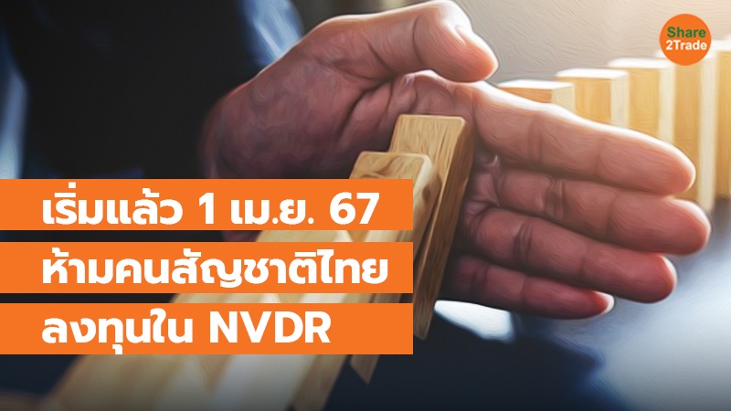 เริ่มแล้ว 1 เม.ย. 67 ห้ามคนสัญชาติไทย ลงทุนใน NVDR