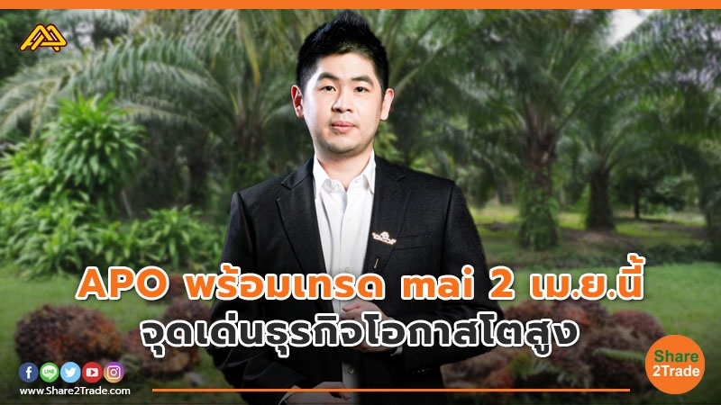 APO พร้อมเทรด mai 2 เม.ย. นี้ จุดเด่นธุรกิจโอกาสโตสูง