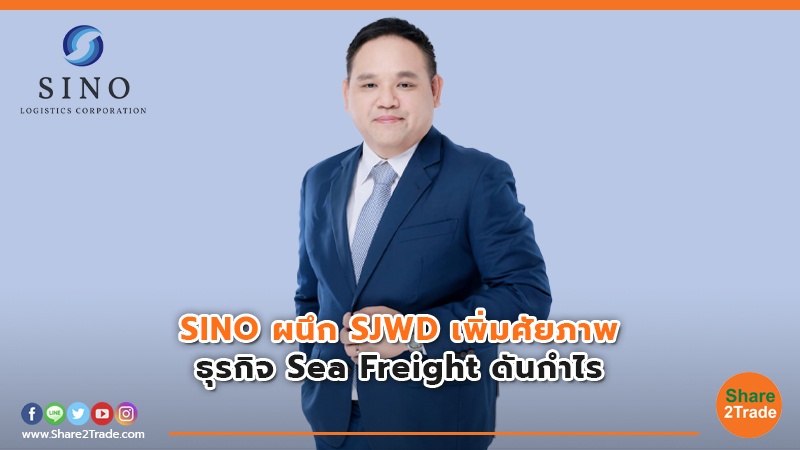 SINO ผนึก SJWD เพิ่มศัยภาพ ธุรกิจ Sea Freight ดันกำไร