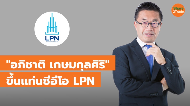 "อภิชาติ เกษมกุลศิริ" ขึ้นแท่นซีอีโอ LPN