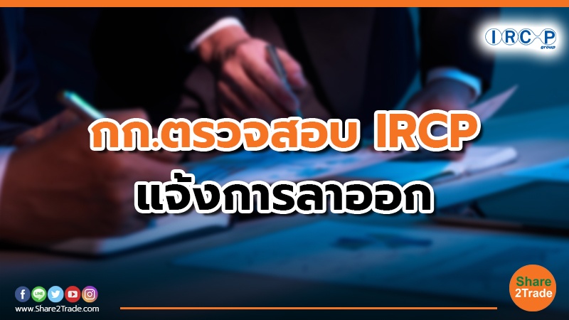 กก.ตรวจสอบ IRCP แจ้งการลาออก