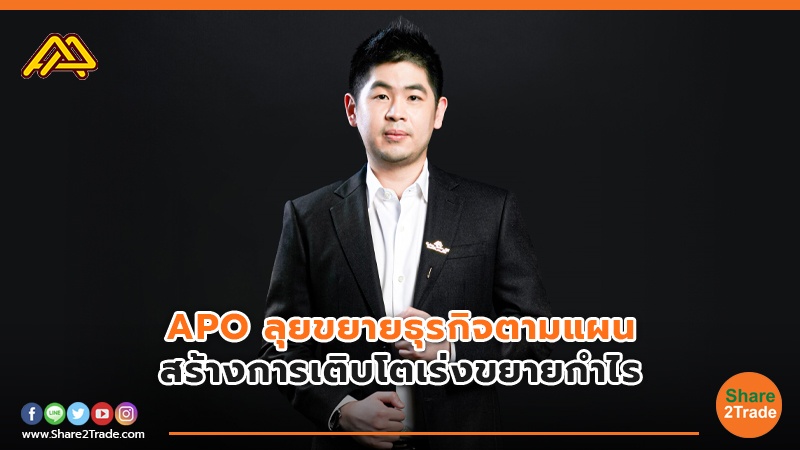 APO ลุยขยายธุรกิจตามแผน สร้างการเติบโตเร่งขยายกำไร