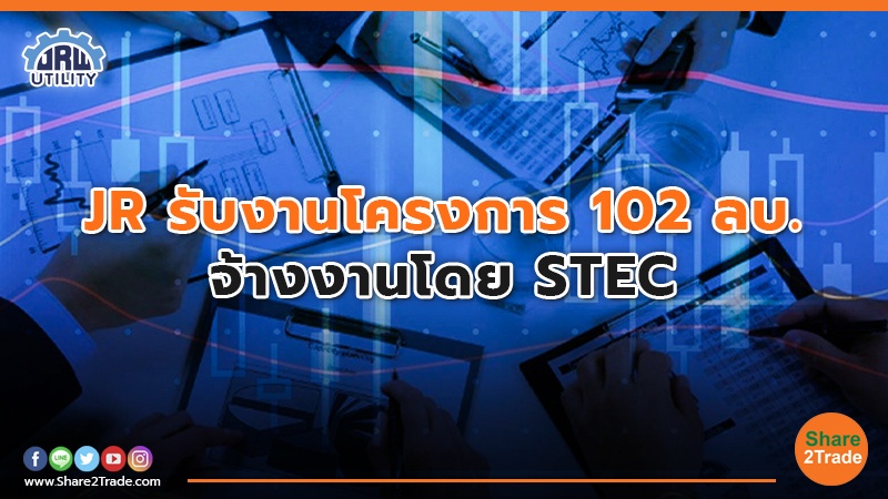 JR รับงานโครงการ 102 ลบ. จ้างงานโดย STEC