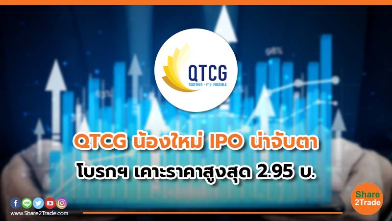 QTCG น้องใหม่ IPO น่าจับตา โบรกฯ เคาะราคาสูงสุด 2.95 บ.