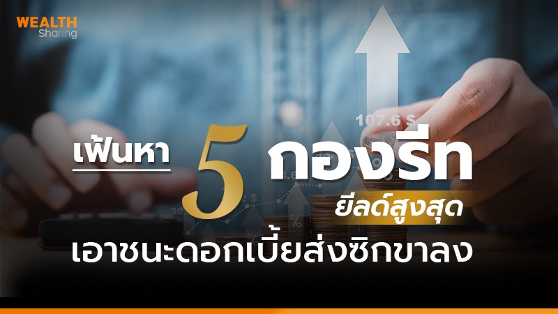 เฟ้นหา 5 กองรีทยีลด์สูงสุด เอาชนะดอกเบี้ยส่งซิกขาลง