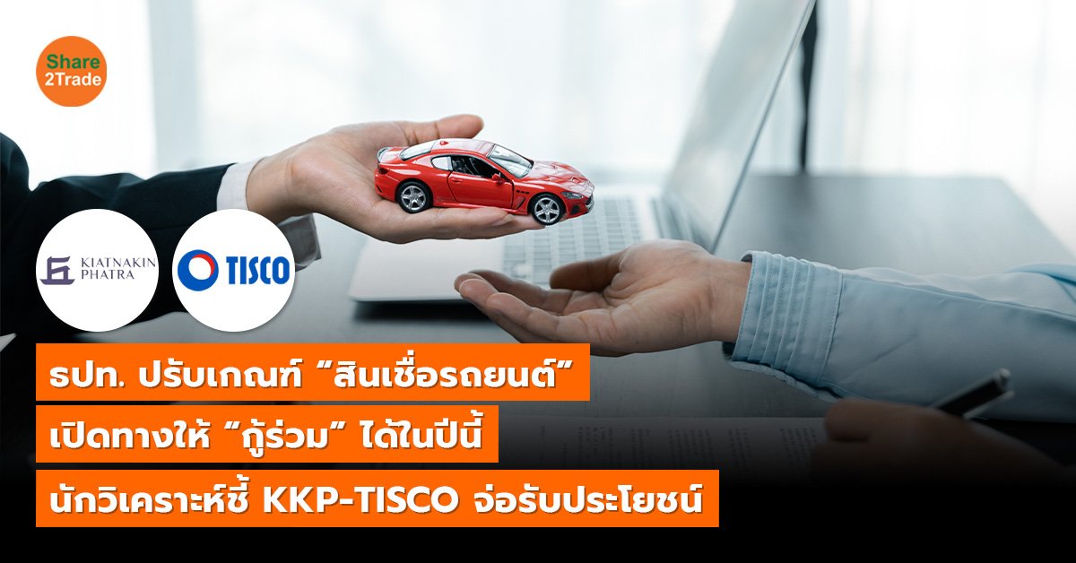 ธปท. ปรับเกณฑ์ “สินเชื่อรถยนต์” เปิดทางให้ “กู้ร่วม” ได้ในปีนี้ นักวิเคราะห์ชี้ KKP-TISCO จ่อรับประโยชน์