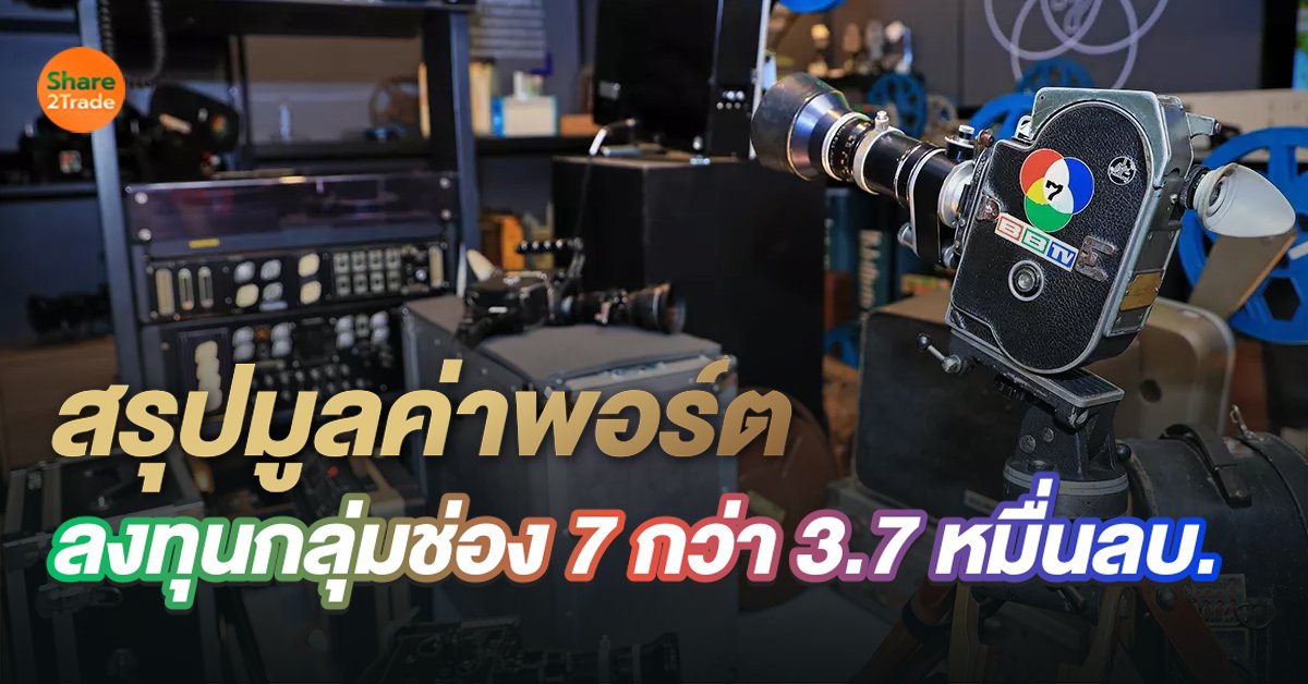สรุปมูลค่าพอร์ต  ลงทุนกลุ่มช่อง 7 กว่า 3.7 หมื่นลบ.
