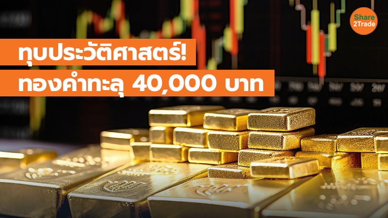 ทุบประวัติศาสตร์! ทองคำทะลุ 40,000 บาท