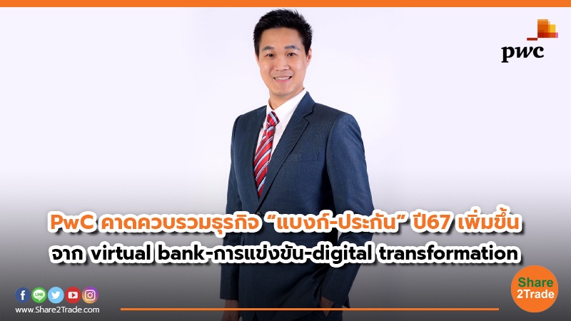 PwC คาดควบรวมธุรกิจ “แบงก์-ประกัน” ปี 67 เพิ่มขึ้น จาก virtual bank -การแข่งขัน- digital transformation