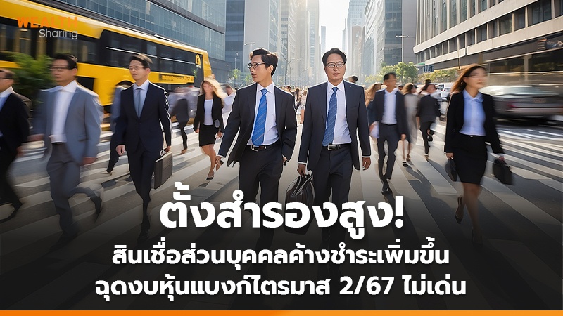 ตั้งสำรองสูง! สินเชื่อส่วนบุคคลค้างชำระเพิ่มขึ้น ฉุดงบหุ้นแบงก์ไตรมาส 2/67 ไม่เด่น