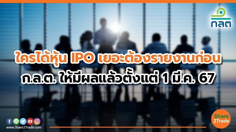 ใครได้หุ้น IPO เยอะต้องรายงานก่อน ก.ล.ต. ให้มีผลแล้วตั้งแต่ 1 มี.ค. 67