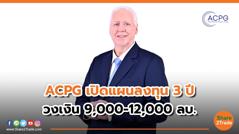 ACPG เปิดแผนลงทุน 3 ปี วงเงิน 9,000-12,000 ลบ.