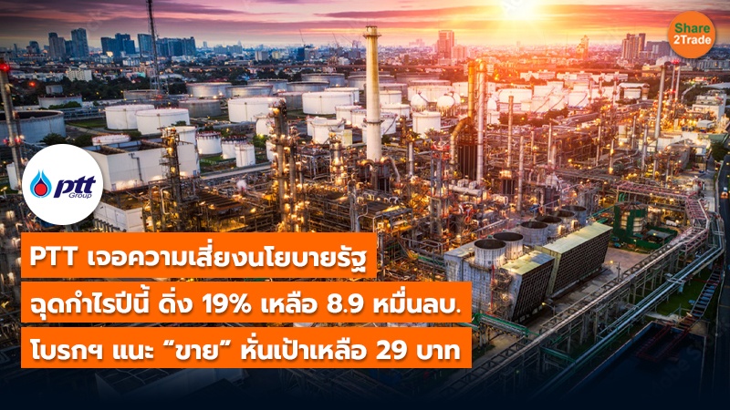 PTT เจอความเสี่ยงนโยบายรัฐ  ฉุดกำไรปีนี้ ดิ่ง 19% เหลือ 8.9 หมื่นลบ. โบรกฯ แนะ “ขาย” หั่นเป้าเหลือ 29 บาท