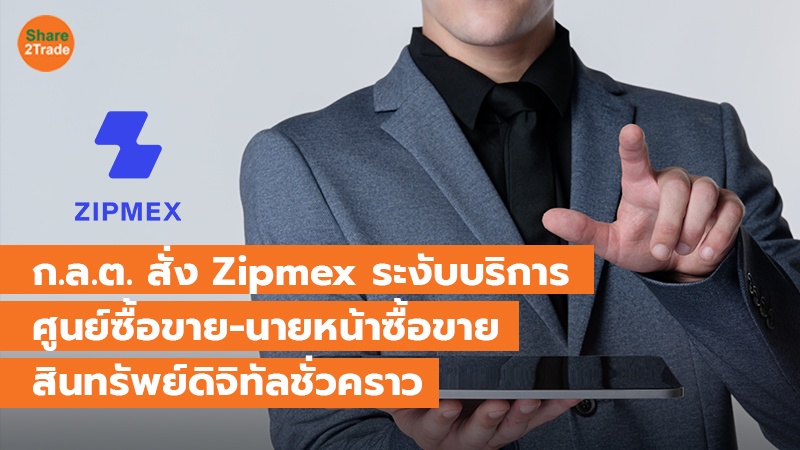 ก.ล.ต. สั่ง Zipmex ระงับบริการ ศูนย์ซื้อขาย-นายหน้าซื้อขาย สินทรัพย์ดิจิทัลชั่วคราว