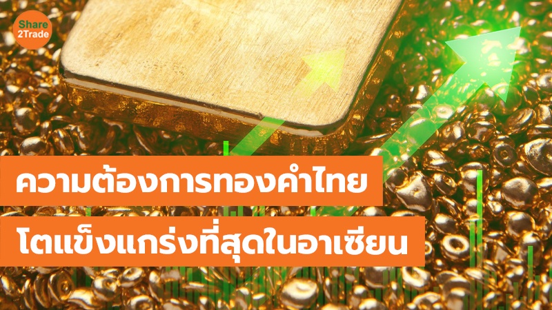 ความต้องการทองคำไทย โตแข็งแกร่งที่สุดในอาเซียน