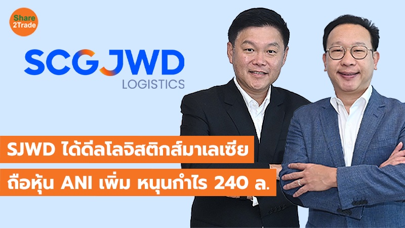 SJWD ได้ดีลโลจิสติกส์มาเลเซีย ถือหุ้น ANI เพิ่ม หนุนกำไร 240 ล.