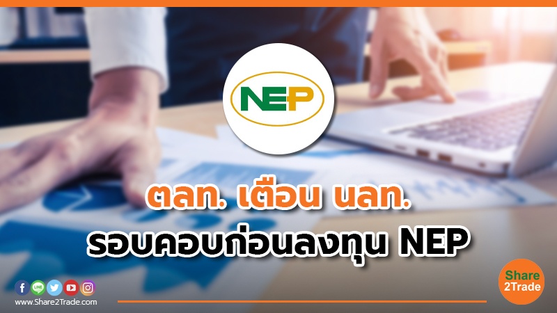 ตลท. เตือน นลท. รอบคอบก่อนลงทุน NEP หลังมีประเด็นหยุดผลิตแต่จ่อผุดธุรกิจใหม่
