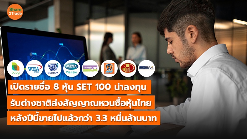 เปิดรายชื่อ 8 หุ้น SET 100 น่าลงทุน รับต่างชาติส่งสัญญาณหวนซื้อหุ้นไทย หลังปีนี้ขายไปแล้วกว่า 3.3 หมื่นล้านบาท