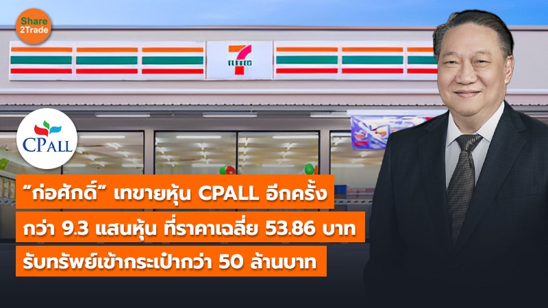 “ก่อศักดิ์” เทขายหุ้น CPALL อีกครั้ง กว่า 9.3 แสนหุ้น ที่ราคาเฉลี่ย 53.86 บาท รับทรัพย์เข้ากระเป๋ากว่า 50 ล้านบาท