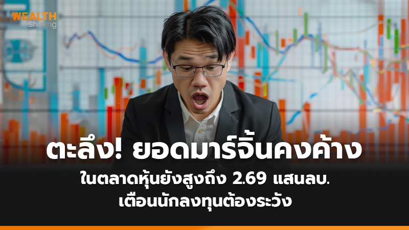 ตะลึง! ยอดมาร์จิ้นคงค้าง ในตลาดหุ้นยังสูงถึง 2.69 แสนลบ. เตือนนักลงทุนต้องระวัง
