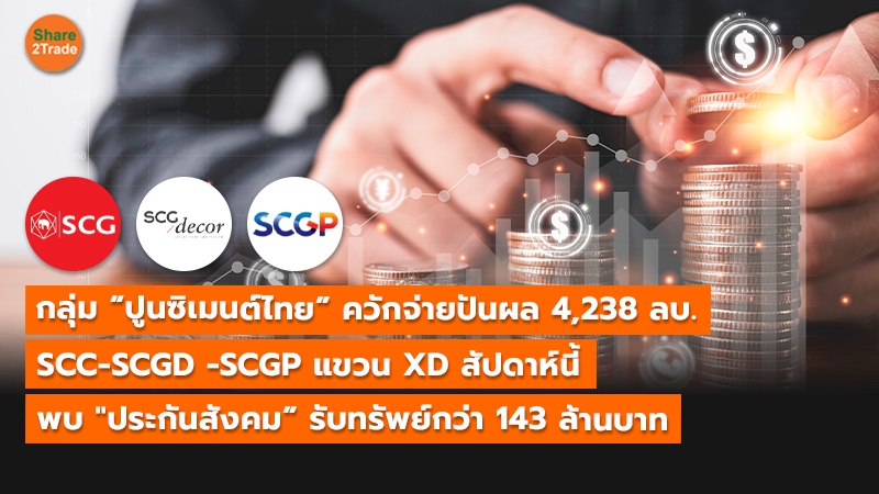 กลุ่ม “ปูนซิเมนต์ไทย” ควักจ่ายปันผล 4,238  ลบ. SCC-SCGD -SCGP แขวน XD สัปดาห์นี้ พบ "ประกันสังคม” รับทรัพย์กว่า 143 ล้านบาท