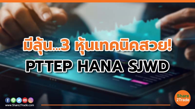 มีลุ้น...3 หุ้นเทคนิคสวย! PTTEP HANA SJWD