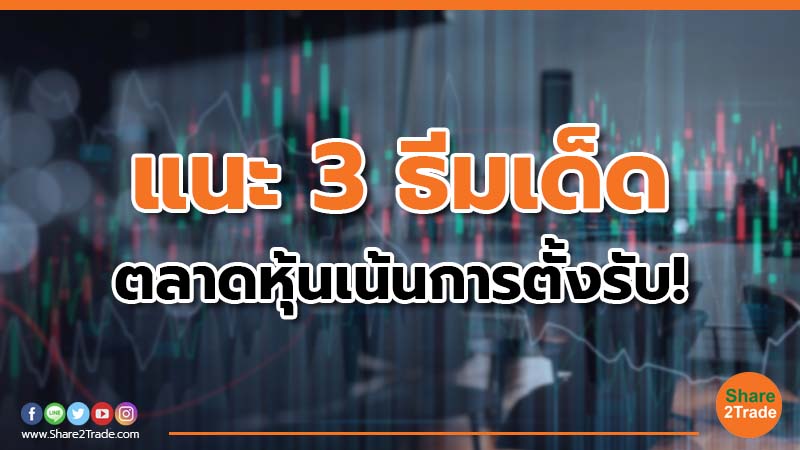 แนะ 3 ธีมเด็ด ตลาดหุ้นเน้นการตั้งรับ!