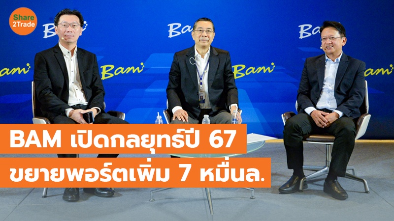 BAM เปิดกลยุทธ์ปี 67 ขยายพอร์ตเพิ่ม 7 หมื่นล.