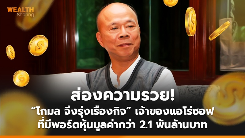 ส่องความรวย! “โกมล จึงรุ่งเรืองกิจ” เจ้าของแอโร่ซอฟ ที่มีพอร์ตหุ้นมูลค่ากว่า 2.1 พันล้านบาท