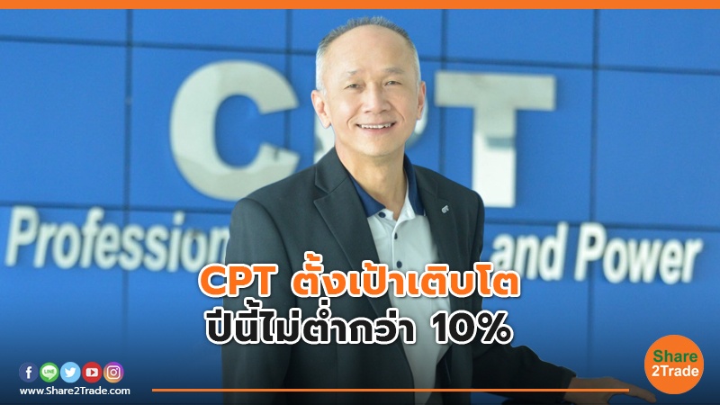 CPT ตั้งเป้าเติบโต ปีนี้ไม่ต่ำกว่า 10%