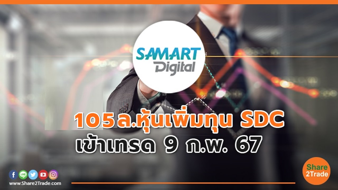 105 ล.หุ้นเพิ่มทุน SDC เข้าเทรด 9 ก.พ. 67