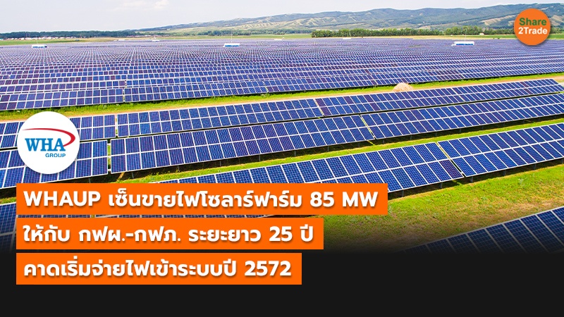 WHAUP เซ็นขายไฟโซลาร์ฟาร์ม 85 MW ให้กับ กฟผ.-กฟภ. ระยะยาว 25 ปี  คาดเริ่มจ่ายไฟเข้าระบบปี 2572