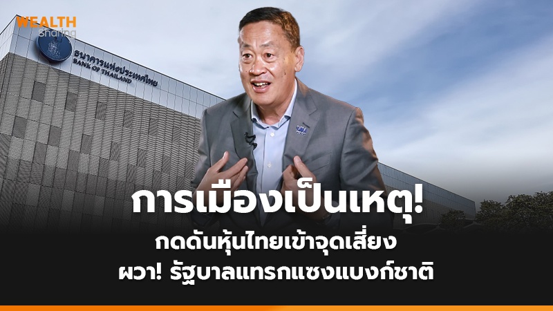 การเมืองเป็นเหตุ! กดดันหุ้นไทยเข้าจุดเสี่ยง ผวา! รัฐบาลแทรกแซงแบงก์ชาติ