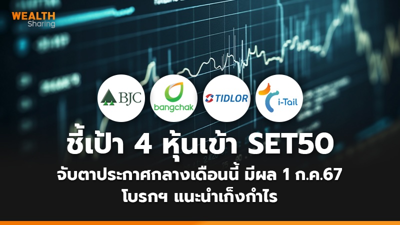 ชี้เป้า 4 หุ้นเข้า SET50 จับตาประกาศกลางเดือนนี้ มีผล 1 ก.ค.67 โบรกฯ แนะนำเก็งกำไร