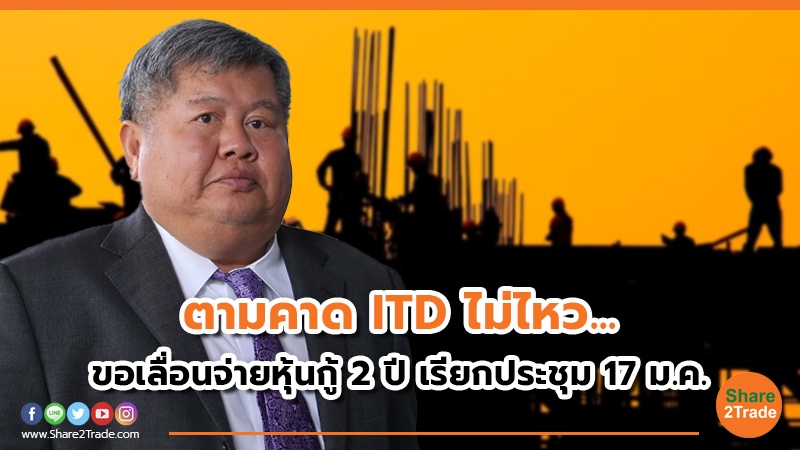 ตามคาด ITD ไม่ไหว...ขอเลื่อนจ่ายหุ้นกู้ 2 ปี เรียกประชุม 17 ม.ค. นี้