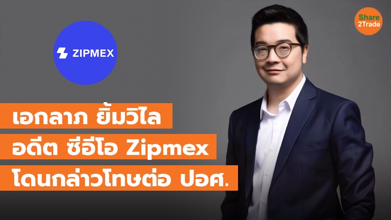 เอกลาภ ยิ้มวิไล อดีต ซีอีโอ Zipmex โดนกล่าวโทษต่อ ปอศ.