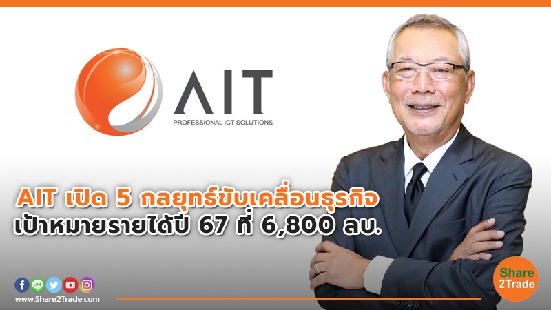 AIT เปิด 5 กลยุทธ์ขับเคลื่อนธุรกิจ เป้าหมายรายได้ปี 67 ที่ 6,800 ลบ.