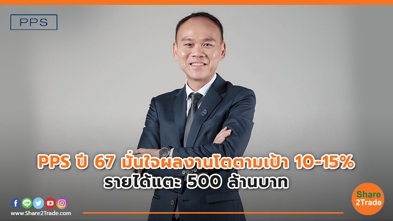 PPS ปี 67 มั่นใจผลงานโตตามเป้า 10-15% รายได้แตะ 500 ล้านบาท