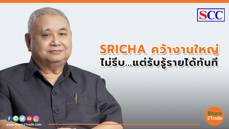 SRICHA คว้างานใหญ่ ไม่รีบ...แต่รับรู้รายได้ทันที