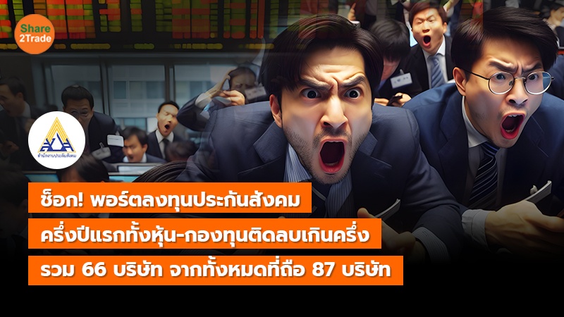ช็อก! พอร์ตลงทุนประกันสังคม ครึ่งปีแรกทั้งหุ้น-กองทุนติดลบเกินครึ่ง รวม 66 บริษัท จากทั้งหมดที่ถือ 87 บริษัท