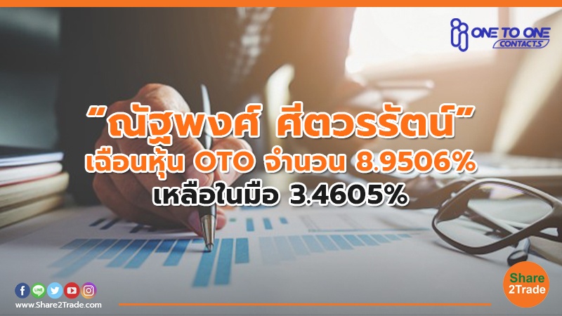 “ณัฐพงศ์ ศีตวรรัตน์” เฉือนหุ้น OTO จำนวน 8.9506% เหลือในมือ 3.4605%