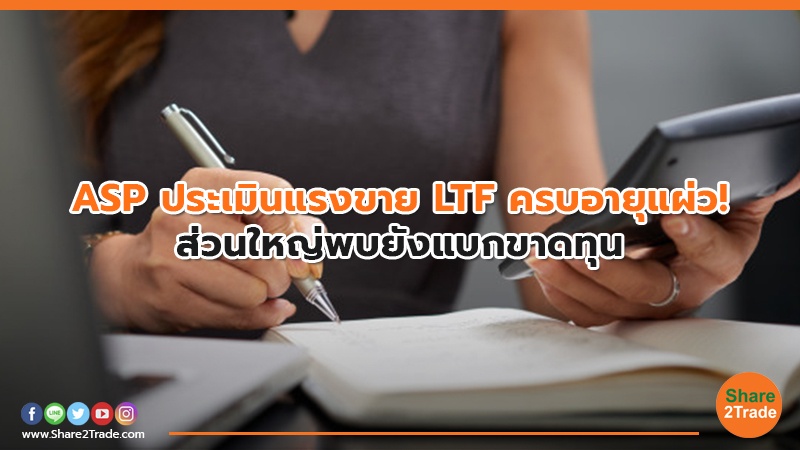 ASP ประเมินแรงขาย LTF ครบอายุแผ่ว! ส่วนใหญ่พบยังแบกขาดทุน