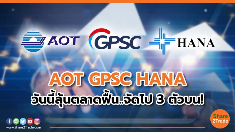 AOT GPSC HANA วันนี้ลุ้นตลาดฟื้น..จัดไป 3 ตัวบน!